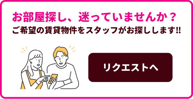 お部屋探し、迷っていませんか？ご希望の賃貸物件をスタッフがお探しします！！